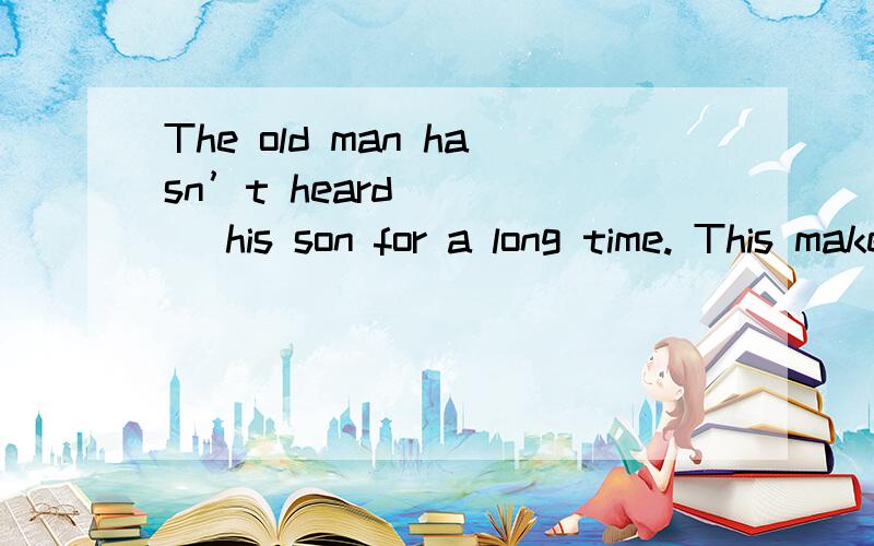 The old man hasn’t heard ____ his son for a long time. This makes him reall可选答案:   1.by  2.for  3.in  4.from
