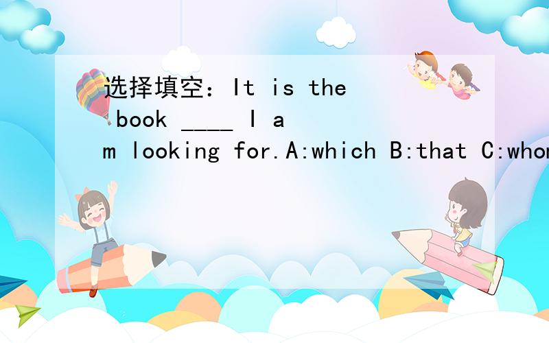 选择填空：It is the book ____ I am looking for.A:which B:that C:whom D:how