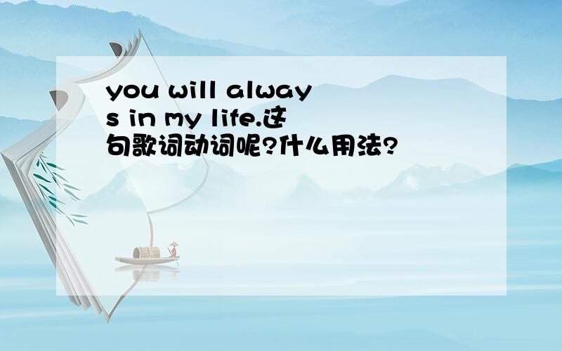 you will always in my life.这句歌词动词呢?什么用法?