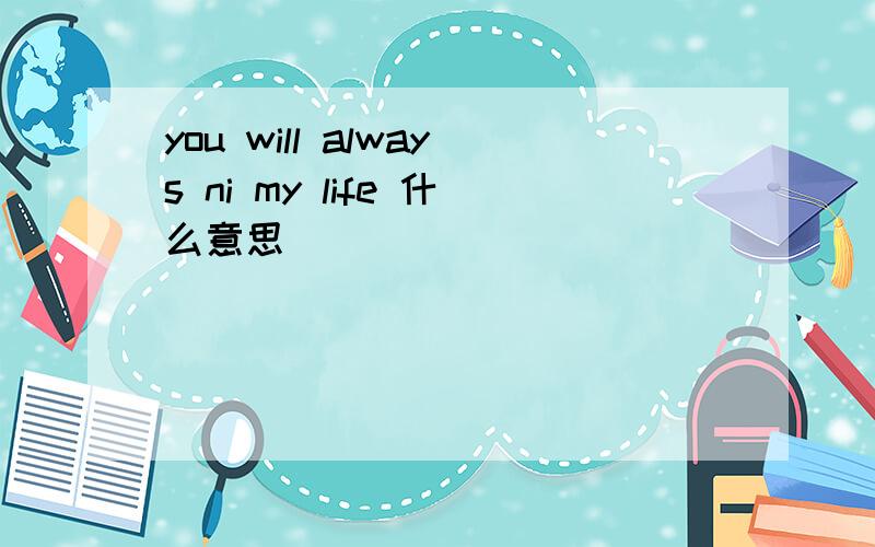 you will always ni my life 什么意思