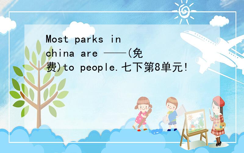 Most parks in china are ——(免费)to people.七下第8单元!