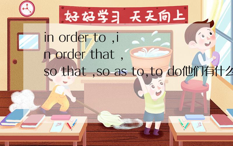 in order to ,in order that ,so that ,so as to,to do他们有什么区别,再造几个句子