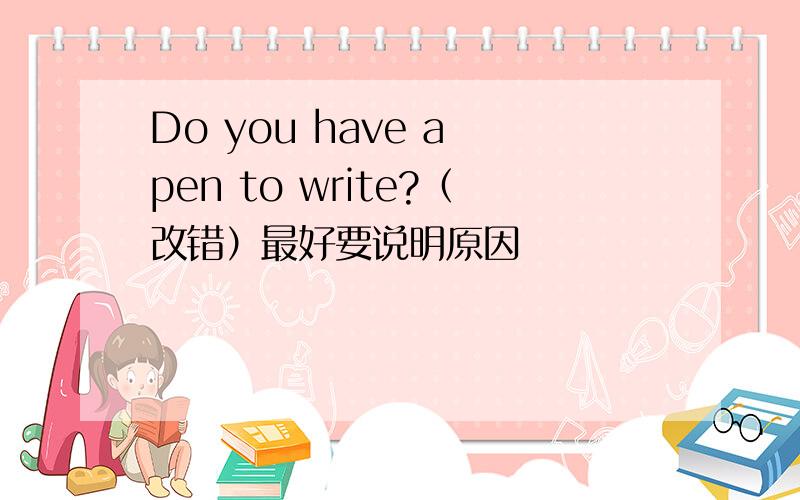 Do you have a pen to write?（改错）最好要说明原因