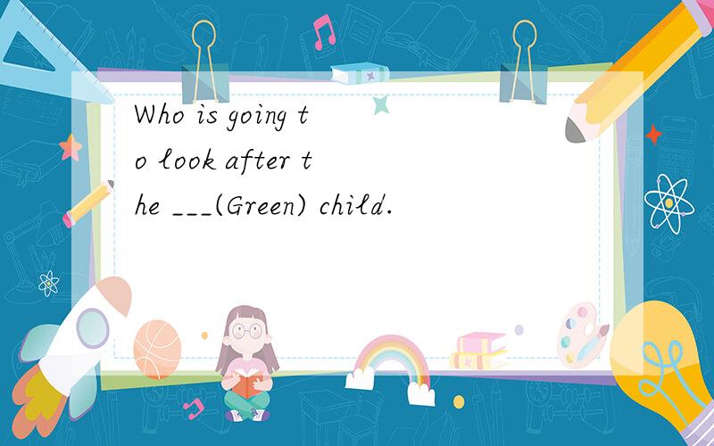 Who is going to look after the ___(Green) child.