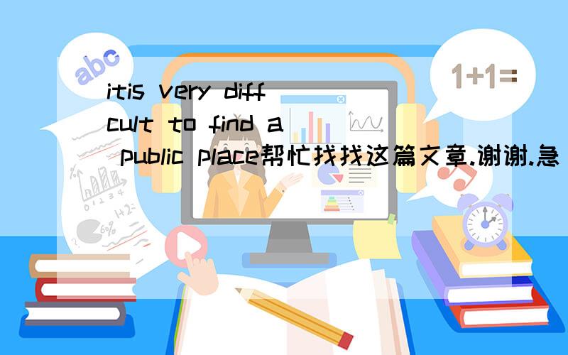 itis very diffcult to find a public place帮忙找找这篇文章.谢谢.急