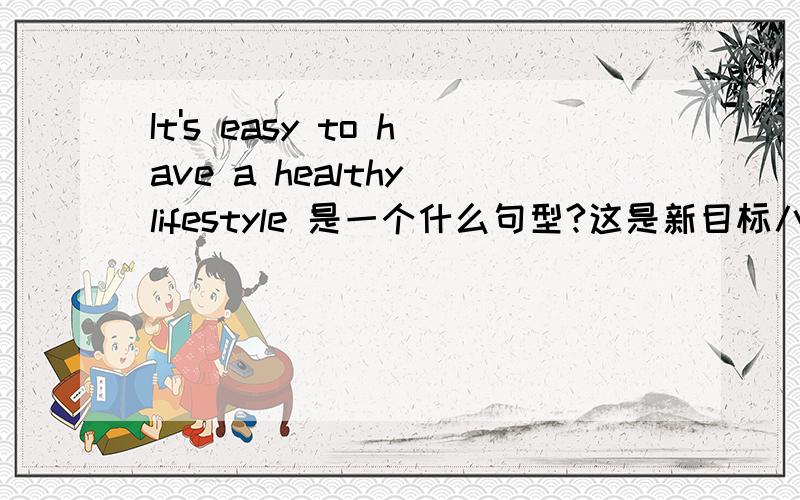 It's easy to have a healthy lifestyle 是一个什么句型?这是新目标八年级英语中 Unit 2 :Section B,3a中的最后一句．