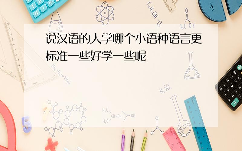 说汉语的人学哪个小语种语言更标准一些好学一些呢