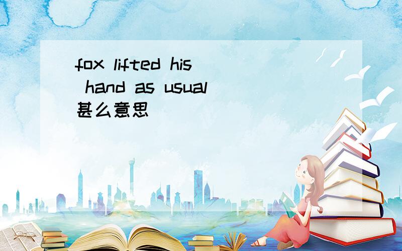 fox lifted his hand as usual甚么意思