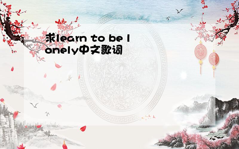求learn to be lonely中文歌词