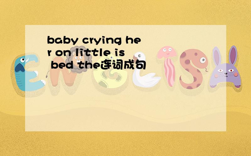baby crying her on little is bed the连词成句