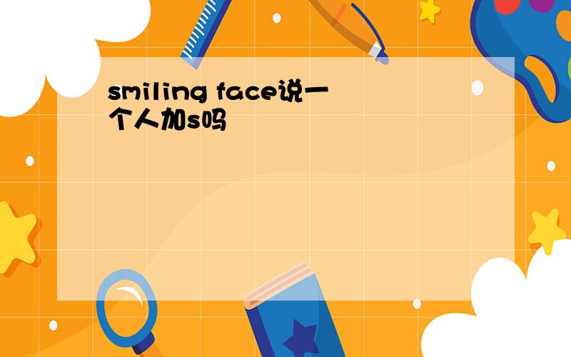 smiling face说一个人加s吗