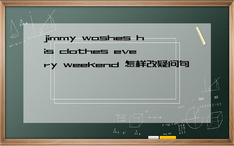 jimmy washes his clothes every weekend 怎样改疑问句
