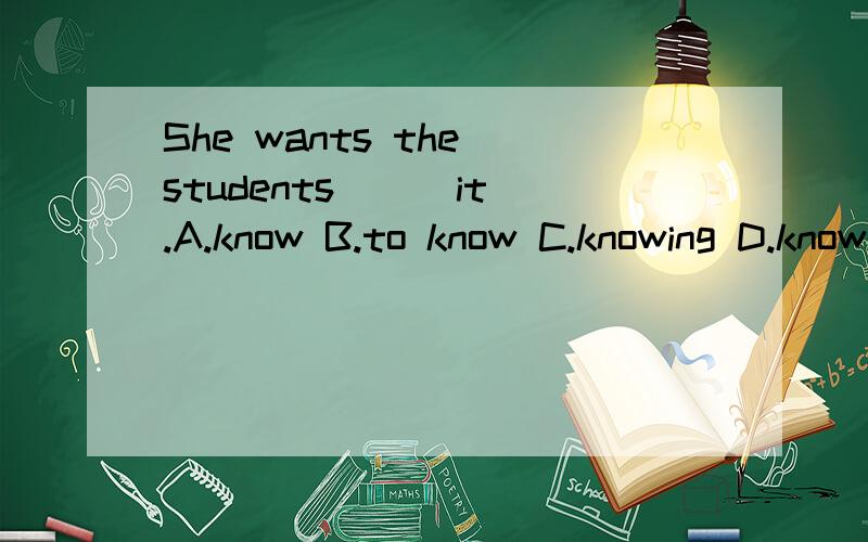 She wants the students () it.A.know B.to know C.knowing D.knows