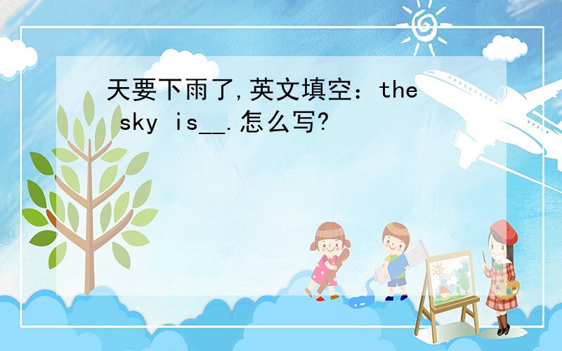 天要下雨了,英文填空：the sky is__.怎么写?