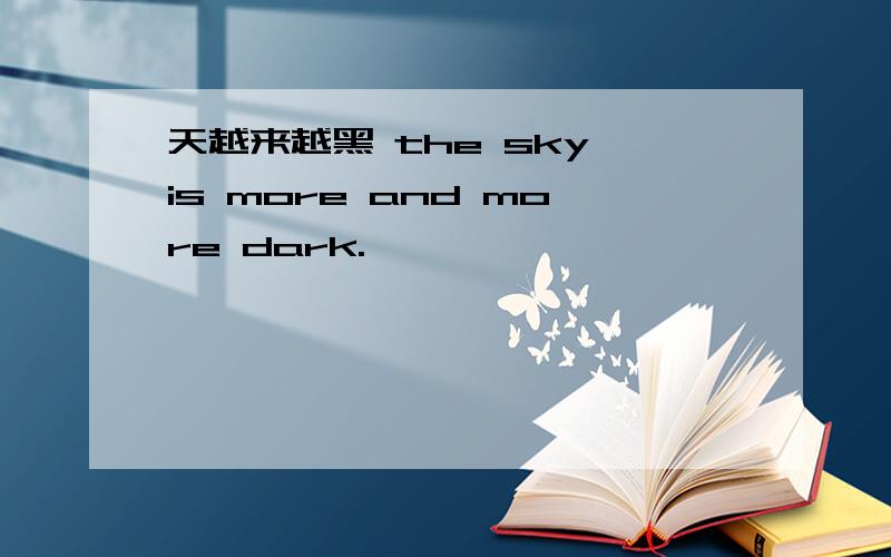 天越来越黑 the sky is more and more dark.