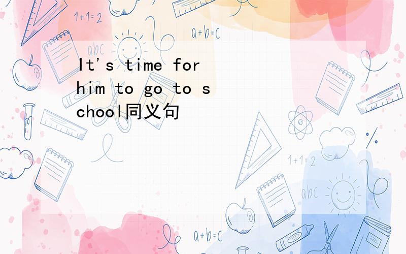 It's time for him to go to school同义句