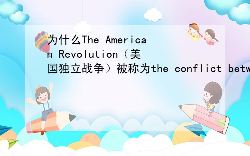 为什么The American Revolution（美国独立战争）被称为the conflict between son and father?