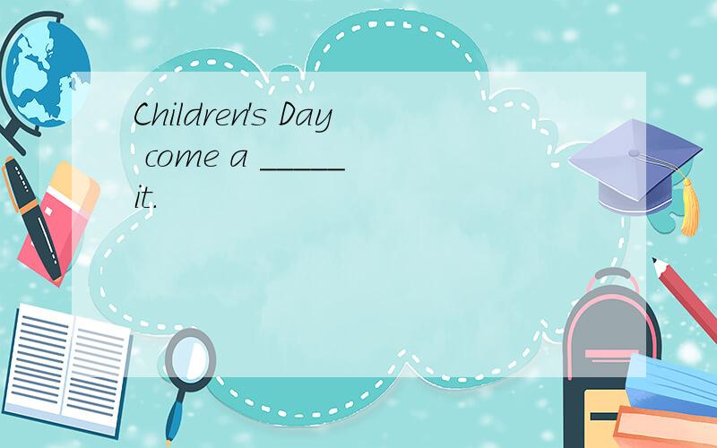 Children's Day come a _____ it.