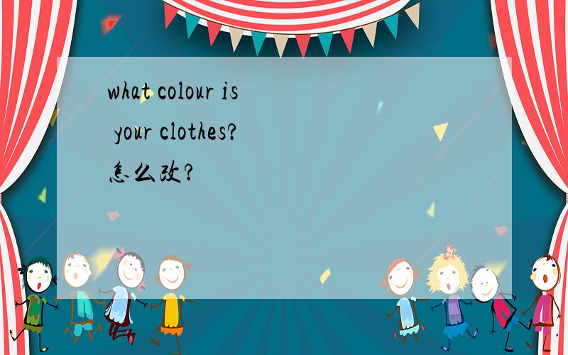 what colour is your clothes?怎么改?