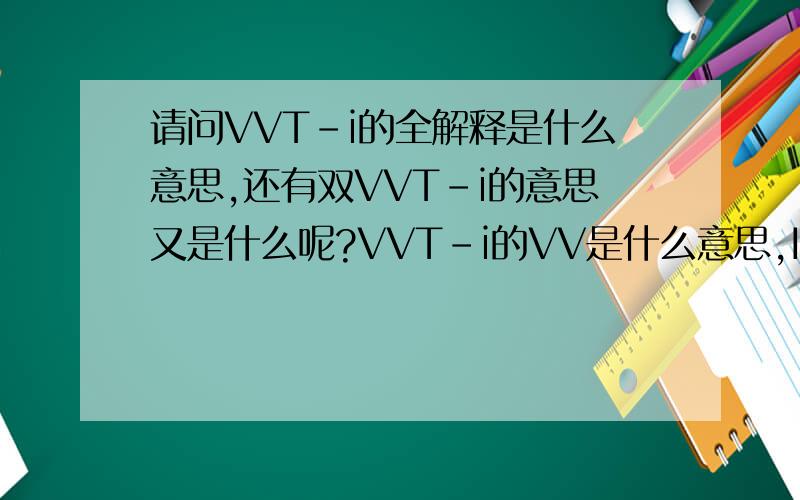 请问VVT-i的全解释是什么意思,还有双VVT-i的意思又是什么呢?VVT-i的VV是什么意思,I又是什么 意思,而和双VVT-i比起又有什么不同