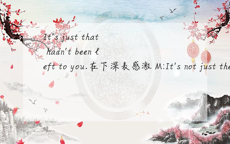 It's just that hadn't been left to you.在下深表感激 M:It's not just the book,it's the course as well?W:Yeah,in a way,although the course itself isn't really that bad,a lot of it is pretty good,in fact,and the lecturers are fine.It's me,I suppos