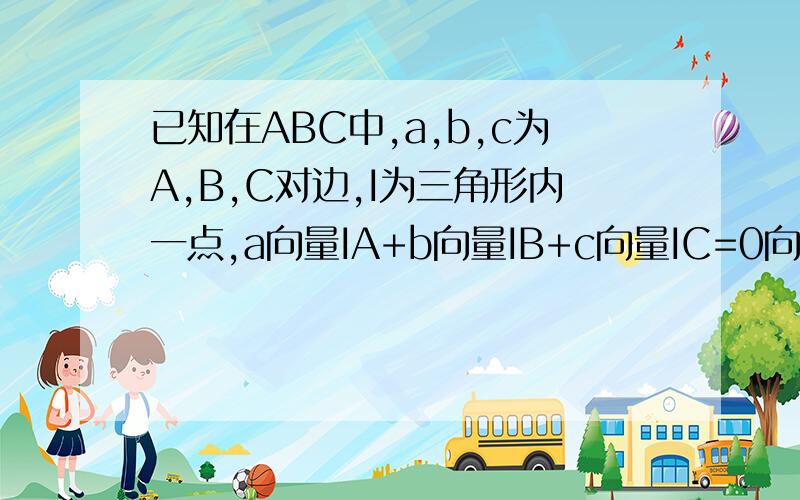 已知在ABC中,a,b,c为A,B,C对边,I为三角形内一点,a向量IA+b向量IB+c向量IC=0向量,求证点I为三角形ABC内心有毫毫的难,不难就不问大家了