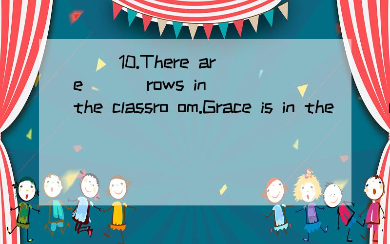 [ ]10.There are [ ] rows in the classro om.Grace is in the [ ]row.A.four;third B.fourth;thirdC.four;three D.fourth;three