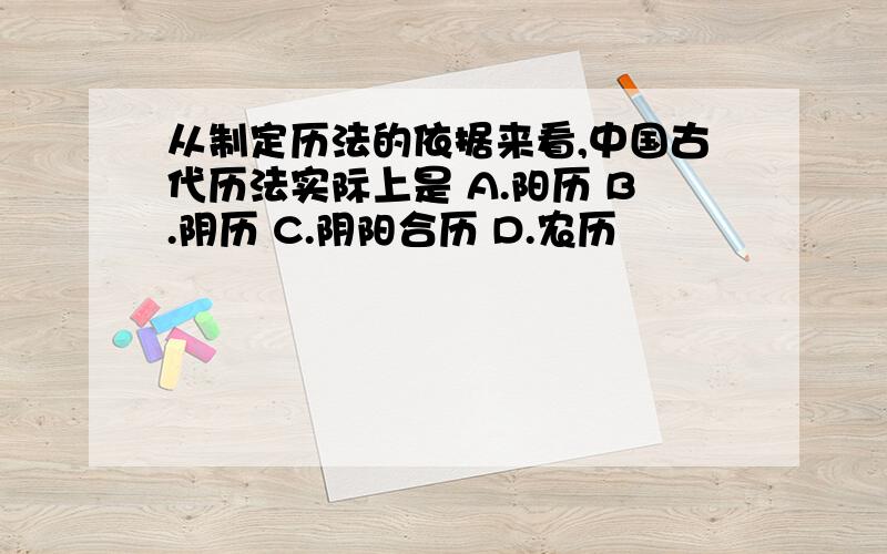 从制定历法的依据来看,中国古代历法实际上是 A.阳历 B.阴历 C.阴阳合历 D.农历