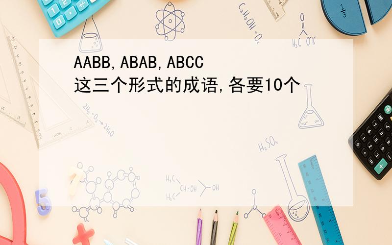 AABB,ABAB,ABCC这三个形式的成语,各要10个