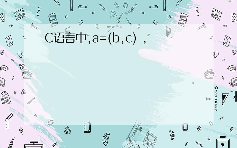 C语言中,a=(b,c) ,