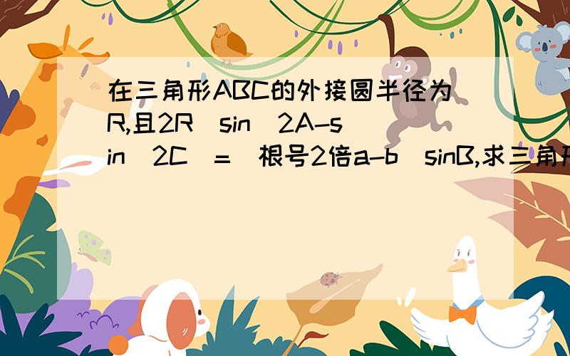 在三角形ABC的外接圆半径为R,且2R(sin^2A-sin^2C)=(根号2倍a-b)sinB,求三角形ABC面积的最大值.