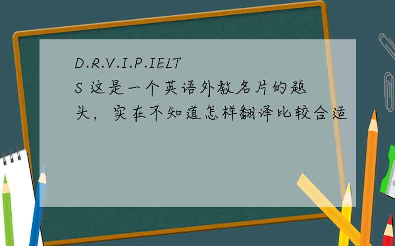 D.R.V.I.P.IELTS 这是一个英语外教名片的题头，实在不知道怎样翻译比较合适