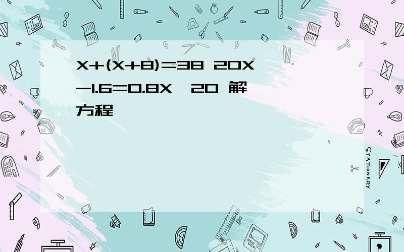 X+(X+8)=38 20X-1.6=0.8X×20 解方程