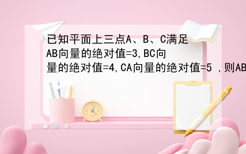 已知平面上三点A、B、C满足AB向量的绝对值=3,BC向量的绝对值=4,CA向量的绝对值=5 ,则AB向量乘BC向量+BC向量乘CA+CA向量乘AB向量 的值等于___________.（请运用定义向量a乘向量b=向量a的绝对值乘向